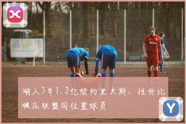 湖人3年1.2亿续约里夫斯,性价比碾压联盟同位置球员
