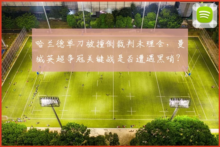 哈兰德单刀被撞倒裁判未理会，曼城英超争冠关键战是否遭遇黑哨？