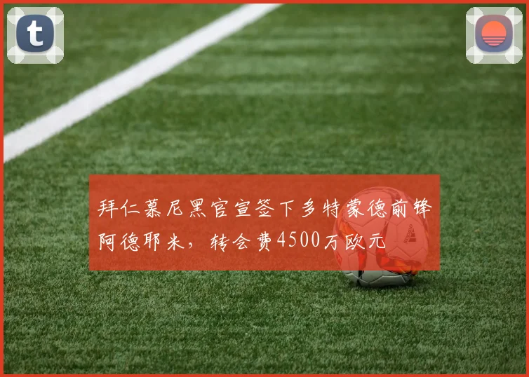 拜仁慕尼黑官宣签下多特蒙德前锋阿德耶米，转会费4500万欧元