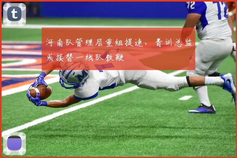 河南队管理层重组提速，青训总监或接替一线队教鞭