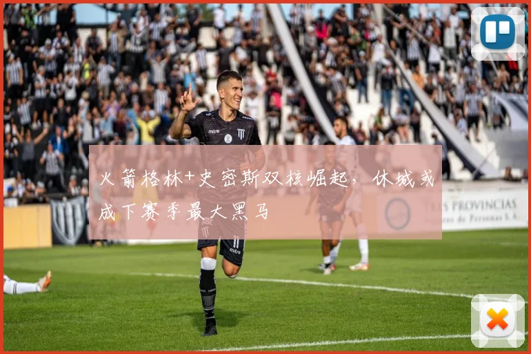 火箭格林+史密斯双核崛起，休城或成下赛季最大黑马